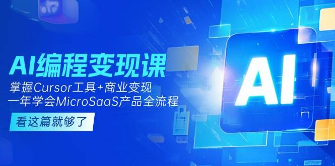 AI编程变现课：掌握Cursor工具+商业变现，一年学会MicroSaaS产品全流程优创云网-专注分享网络创业项目落地实操课程 – 全网首发_高质量创业项目输出优创云网