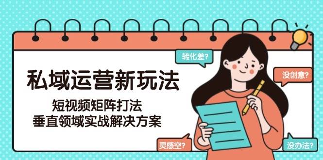私域运营新玩法，短视频矩阵打法，垂直领域实战解决方案(更新6月)优创云网-专注分享网络创业项目落地实操课程 – 全网首发_高质量创业项目输出优创云网
