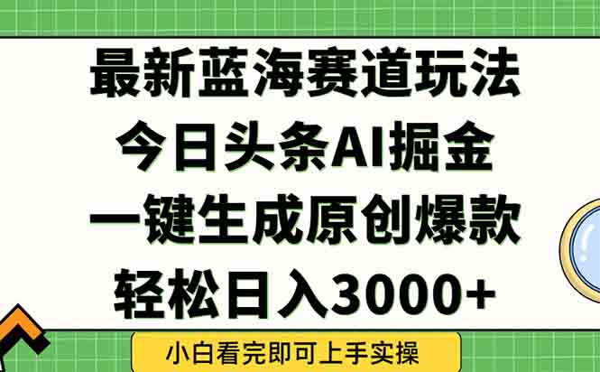 今日头条2025年最新蓝海玩法，一键生成爆款，轻松实现矩阵日入3000+优创云网-专注分享网络创业项目落地实操课程 – 全网首发_高质量创业项目输出优创云网