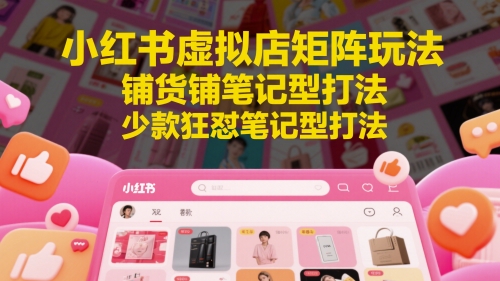 小红书虚拟店矩阵玩法，铺货铺笔记型打法，少款狂怼笔记型打法(更新)优创云网-专注分享网络创业项目落地实操课程 – 全网首发_高质量创业项目输出优创云网