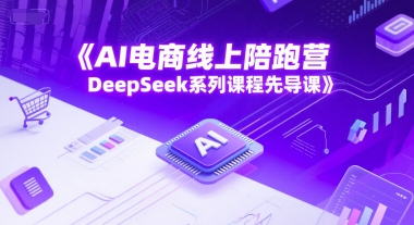 AI电商线上陪跑营，DeepSeek系列课程先导课优创云网-专注分享网络创业项目落地实操课程 – 全网首发_高质量创业项目输出优创云网