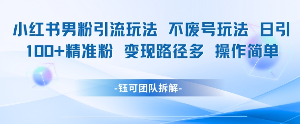 小红书男粉引流玩法不废号玩法日引100男粉变现路径多操作简单优创云网-专注分享网络创业项目落地实操课程 – 全网首发_高质量创业项目输出优创云网