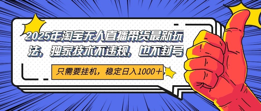2025年淘宝无人直播带货 独家核心技术，不违规不封号，当天开播见收益1000+优创云网-专注分享网络创业项目落地实操课程 – 全网首发_高质量创业项目输出优创云网