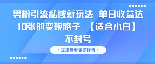男粉引流私域新玩法，单日收益达10张的变现路子 【适合小白】不封号优创云网-专注分享网络创业项目落地实操课程 – 全网首发_高质量创业项目输出优创云网