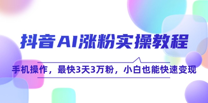 抖音AI涨粉实操教程，手机操作，最快3天3万粉，小白也能快速变现优创云网-专注分享网络创业项目落地实操课程 – 全网首发_高质量创业项目输出优创云网