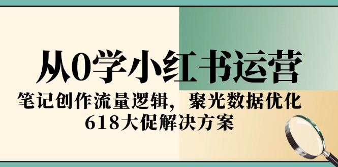 从0学小红书运营，笔记创作流量逻辑，聚光数据优化，618大促解决方案优创云网-专注分享网络创业项目落地实操课程 – 全网首发_高质量创业项目输出优创云网