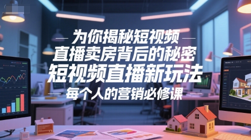 为你揭秘短视频直播卖房背后的秘密，短视频直播新玩法，每个人的营销必修课优创云网-专注分享网络创业项目落地实操课程 – 全网首发_高质量创业项目输出优创云网