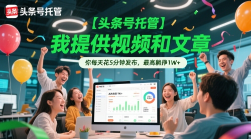 【头条号托管 】我提供视频和文章，你每天花5分钟发布，最高躺挣1W+【揭秘】优创云网-专注分享网络创业项目落地实操课程 – 全网首发_高质量创业项目输出优创云网