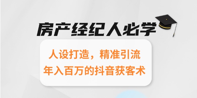 房产经纪人必学：人设打造，精准引流，年入百万的抖音获客术优创云网-专注分享网络创业项目落地实操课程 – 全网首发_高质量创业项目输出优创云网
