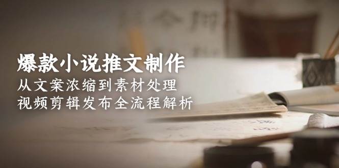爆款小说推文制作，从文案浓缩到素材处理，视频剪辑发布全流程解析优创云网-专注分享网络创业项目落地实操课程 – 全网首发_高质量创业项目输出优创云网