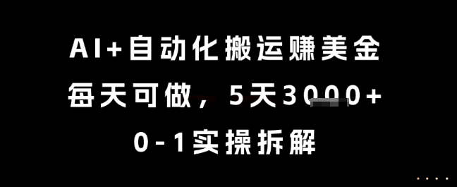 AI+自动化搬运挣美金，每天可做，5天3k+，0-1实操拆解【揭秘】优创云网-专注分享网络创业项目落地实操课程 – 全网首发_高质量创业项目输出优创云网