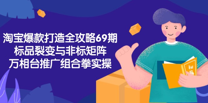 淘宝爆款打造全攻略-69期，标品裂变与非标矩阵，万相台推广组合拳实操优创云网-专注分享网络创业项目落地实操课程 – 全网首发_高质量创业项目输出优创云网