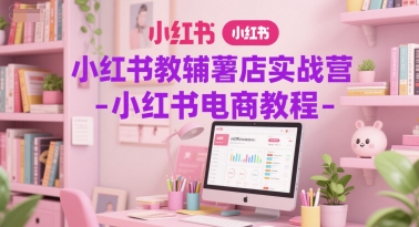 小红书教辅薯店实战营-小红书电商教程优创云网-专注分享网络创业项目落地实操课程 – 全网首发_高质量创业项目输出优创云网