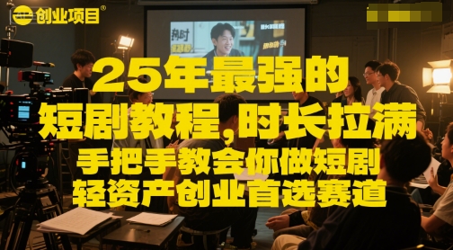 25年最强的短剧项目教程，时长拉满，手把手教会你做短剧，轻资产创业首选赛道优创云网-专注分享网络创业项目落地实操课程 – 全网首发_高质量创业项目输出优创云网