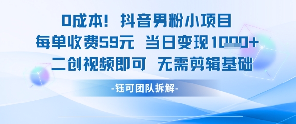 0成本，抖音男粉小项目 每单收费59元当日变现1k+ 二创视频即可无需剪辑基础优创云网-专注分享网络创业项目落地实操课程 – 全网首发_高质量创业项目输出优创云网