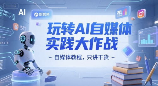 玩转AI自媒体实践大作战-自媒体教程，只讲干货优创云网-专注分享网络创业项目落地实操课程 – 全网首发_高质量创业项目输出优创云网