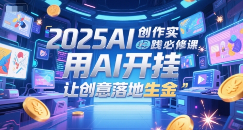 2025AI创作实践必修课，用AI开挂，让创意落地生金优创云网-专注分享网络创业项目落地实操课程 – 全网首发_高质量创业项目输出优创云网
