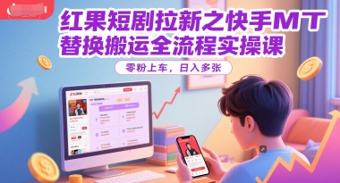 红果短剧拉新之快手MT替换搬运全流程实操课，零粉上车，日入多张优创云网-专注分享网络创业项目落地实操课程 – 全网首发_高质量创业项目输出优创云网