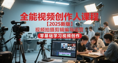 全能视频创作人课程【2025新版】视频拍摄剪辑编导运营，零基础学习视频创作优创云网-专注分享网络创业项目落地实操课程 – 全网首发_高质量创业项目输出优创云网