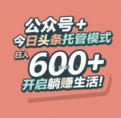 公众号 + 今日头条托管模式，日入 6张 + 开启躺挣生活【揭秘】优创云网-专注分享网络创业项目落地实操课程 – 全网首发_高质量创业项目输出优创云网