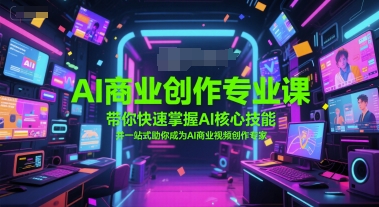 AI商业创作专业课，带你快速掌握AI核心技能，并一站式助你成为AI商业视频创作专家优创云网-专注分享网络创业项目落地实操课程 – 全网首发_高质量创业项目输出优创云网