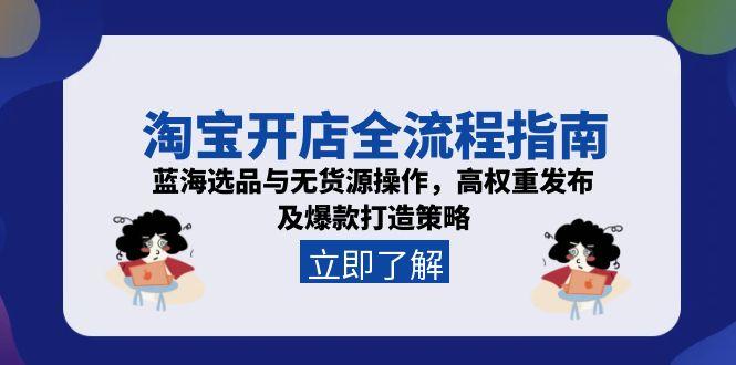 淘宝开店全流程指南，蓝海选品与无货源操作，高权重发布及爆款打造策略优创云网-专注分享网络创业项目落地实操课程 – 全网首发_高质量创业项目输出优创云网