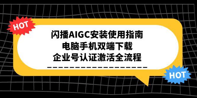 闪播AIGC安装使用指南，电脑手机双端下载，企业号认证激活全流程优创云网-专注分享网络创业项目落地实操课程 – 全网首发_高质量创业项目输出优创云网