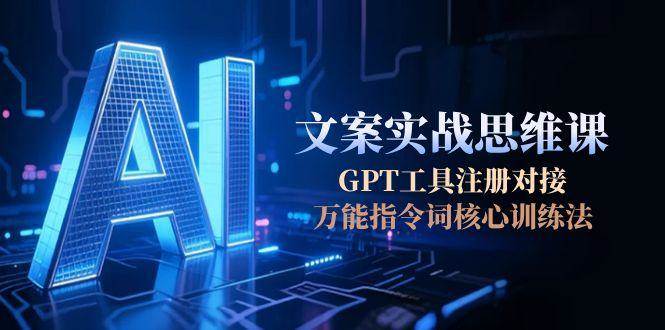 AI文案实战思维课，GPT工具注册对接，万能指令词核心训练法优创云网-专注分享网络创业项目落地实操课程 – 全网首发_高质量创业项目输出优创云网
