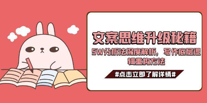 文案思维升级秘籍，5W分析法深度解析，写作底层逻辑重构方法优创云网-专注分享网络创业项目落地实操课程 – 全网首发_高质量创业项目输出优创云网