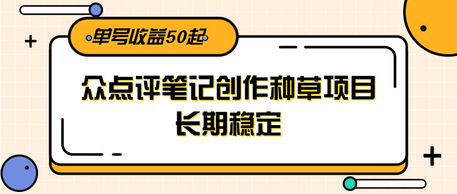 大众点评笔记创作种草项目，长期稳定， 单号收益50起优创云网-专注分享网络创业项目落地实操课程 – 全网首发_高质量创业项目输出优创云网