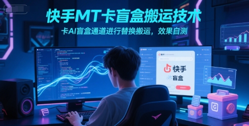 快手MT卡盲盒搬运技术，卡AI盲盒通道进行替换搬运，效果自测优创云网-专注分享网络创业项目落地实操课程 – 全网首发_高质量创业项目输出优创云网