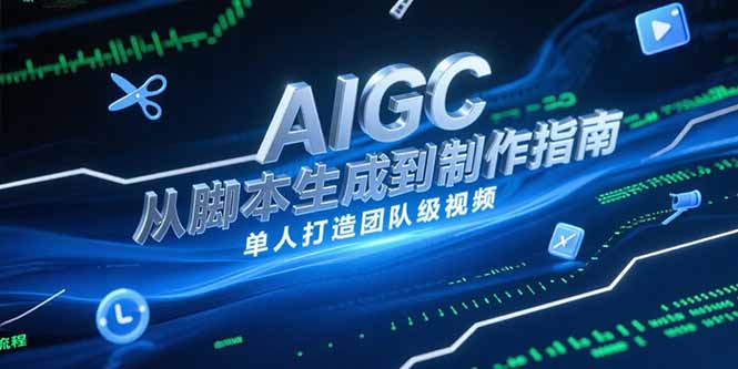 AIGC视频制作指南，从脚本生成到剪辑全流程，单人打造团队级视频优创云网-专注分享网络创业项目落地实操课程 – 全网首发_高质量创业项目输出优创云网