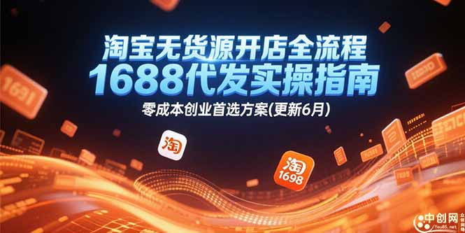 淘宝无货源开店全流程，1688代发实操指南，零成本创业首选方案(更新6月优创云网-专注分享网络创业项目落地实操课程 – 全网首发_高质量创业项目输出优创云网