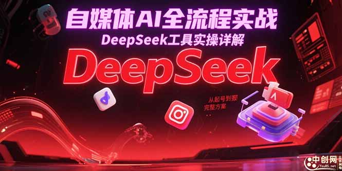 自媒体AI全流程实战，DeepSeek工具实操详解，从起号到变现完整方案优创云网-专注分享网络创业项目落地实操课程 – 全网首发_高质量创业项目输出优创云网