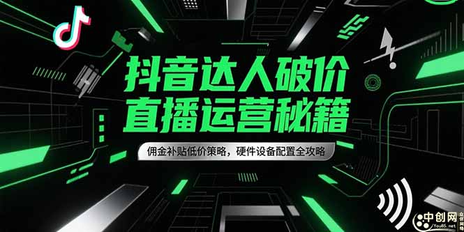 抖音达人破价直播运营秘籍，佣金补贴低价策略，硬件设备配置全攻略优创云网-专注分享网络创业项目落地实操课程 – 全网首发_高质量创业项目输出优创云网