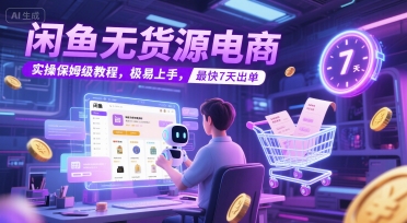 闲鱼无货源电商，实操保姆级教程，极易上手，最快7天出单优创云网-专注分享网络创业项目落地实操课程 – 全网首发_高质量创业项目输出优创云网