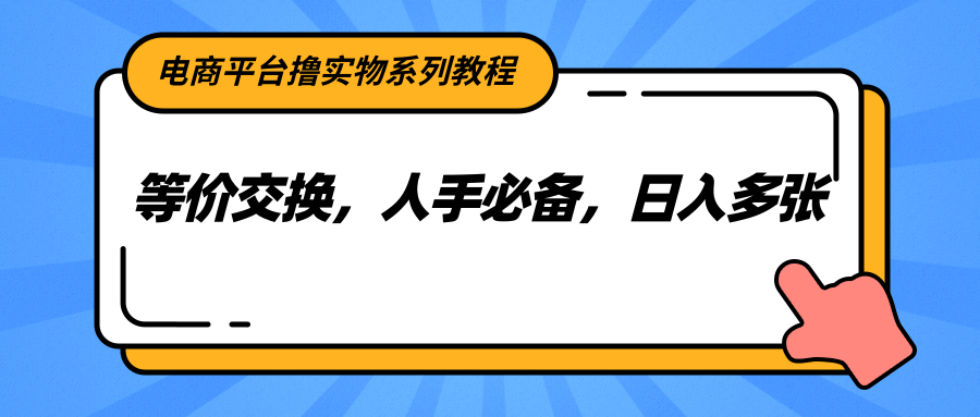 电商平台撸实物系列教程，等价交换，人手必备，日入多张优创云网-专注分享网络创业项目落地实操课程 – 全网首发_高质量创业项目输出优创云网