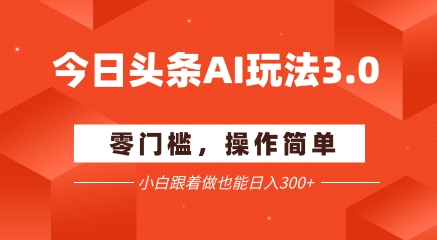 今日头条爆文玩法3.0  配合AI工具轻松矩阵    小白也能日入3张+优创云网-专注分享网络创业项目落地实操课程 – 全网首发_高质量创业项目输出优创云网