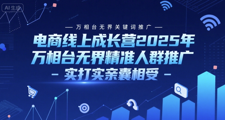 电商线上成长营2025年，万相台无界关键词推广-万相台无界精准人群推广-实打实亲囊相受优创云网-专注分享网络创业项目落地实操课程 – 全网首发_高质量创业项目输出优创云网