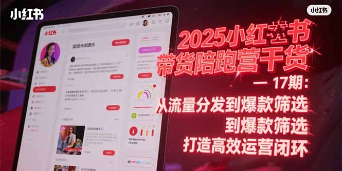 2025小红书带货陪跑营干货-17期：从流量分发到爆款筛选 打造高效运营闭环优创云网-专注分享网络创业项目落地实操课程 – 全网首发_高质量创业项目输出优创云网