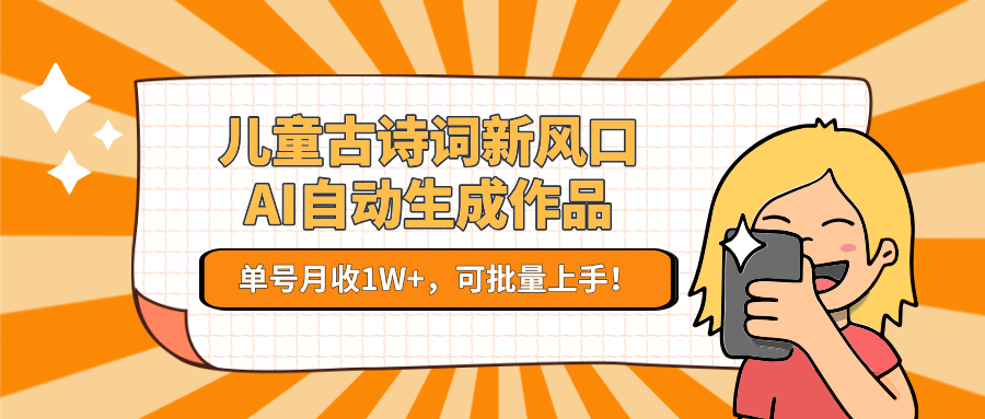 儿童古诗词新风口！AI自动生成作品，单号月收1W+，可批量上手！优创云网-专注分享网络创业项目落地实操课程 – 全网首发_高质量创业项目输出优创云网