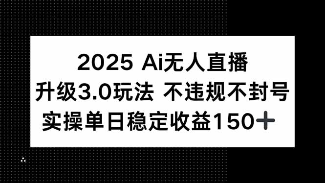 2025 AI无人直播升级3.0玩法，不违规 不封号，单日稳定收益150+优创云网-专注分享网络创业项目落地实操课程 – 全网首发_高质量创业项目输出优创云网