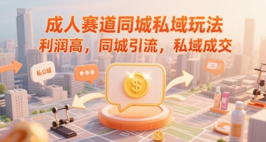 成人赛道同城私域玩法，利润高，同城引流，私域成交优创云网-专注分享网络创业项目落地实操课程 – 全网首发_高质量创业项目输出优创云网