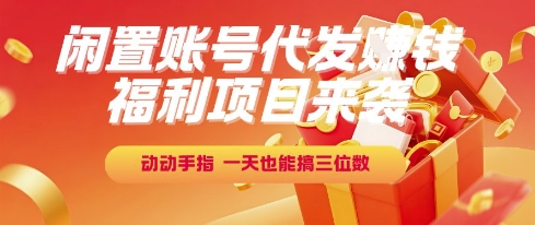 福利项目来袭，闲置账号代发挣钱，动动手指，一天也能搞三位数【揭秘】优创云网-专注分享网络创业项目落地实操课程 – 全网首发_高质量创业项目输出优创云网