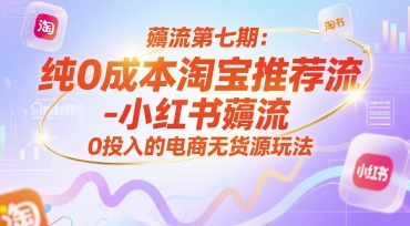薅流第七期：纯0成本淘宝推荐流-小红书薅流最新版目，0投入的电商无货源玩法(附赠往期)优创云网-专注分享网络创业项目落地实操课程 – 全网首发_高质量创业项目输出优创云网