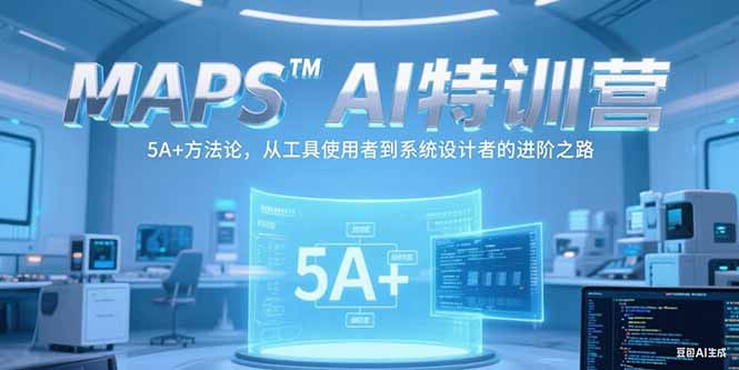 MAPSAI特训营，掌握 5A+方法论，从工具使用者到系统设计者的进阶之路优创云网-专注分享网络创业项目落地实操课程 – 全网首发_高质量创业项目输出优创云网