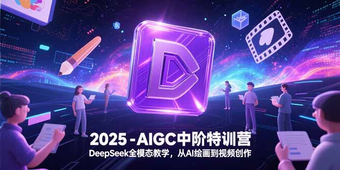 2025-AIGC中阶特训营，DeepSeek全模态教学，从AI绘画到视频创作优创云网-专注分享网络创业项目落地实操课程 – 全网首发_高质量创业项目输出优创云网
