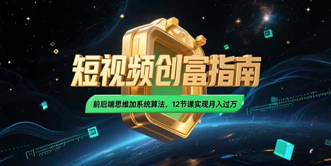 2025短视频创富指南，前后端思维加系统算法，12节课实现月入过万优创云网-专注分享网络创业项目落地实操课程 – 全网首发_高质量创业项目输出优创云网