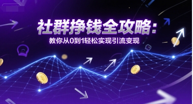 社群挣钱全攻略：教你从0到1轻松实现引流变现优创云网-专注分享网络创业项目落地实操课程 – 全网首发_高质量创业项目输出优创云网