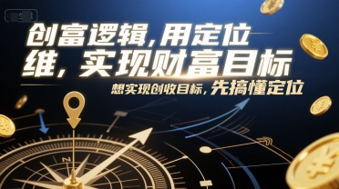 创富逻辑，用定位思维实现财富目标，想实现创收目标，先搞懂定位优创云网-专注分享网络创业项目落地实操课程 – 全网首发_高质量创业项目输出优创云网